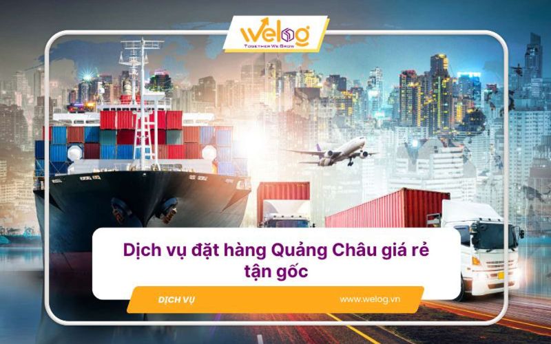 đơn vị đặt hàng hộ quảng châu uy ín Welog.vn